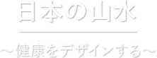 日本の山水 ?健康をデザインする?